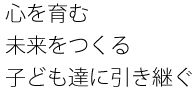 心を育む未来をつくる子ども達に引き継ぐ